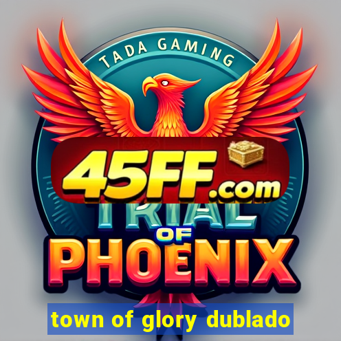 town of glory dublado